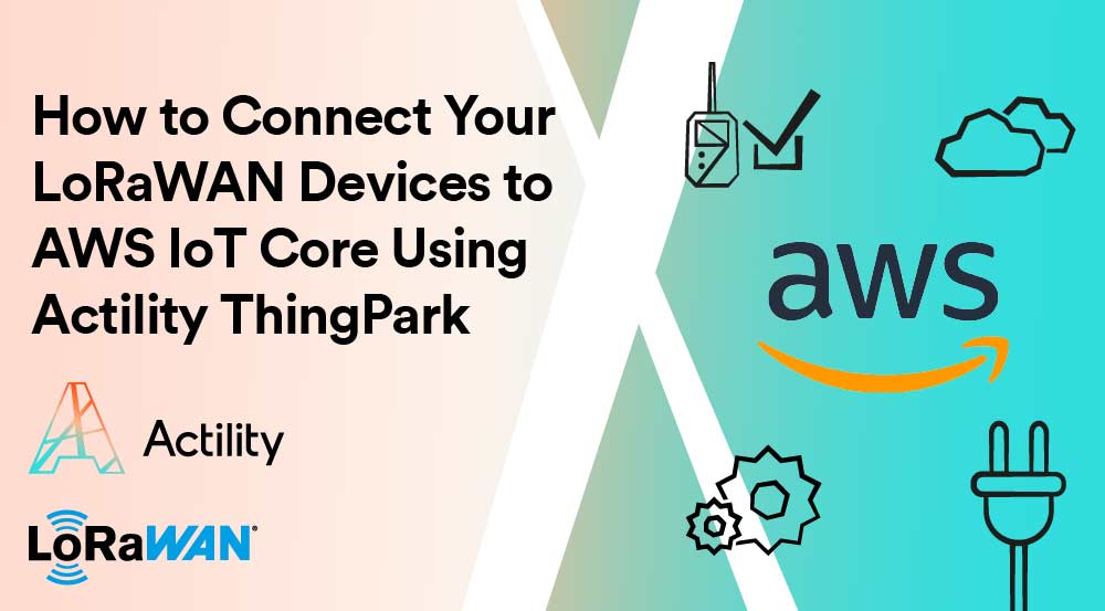 How to Connect Your LoRaWAN Devices to AWS IoT Core Using Actility ThingPark
