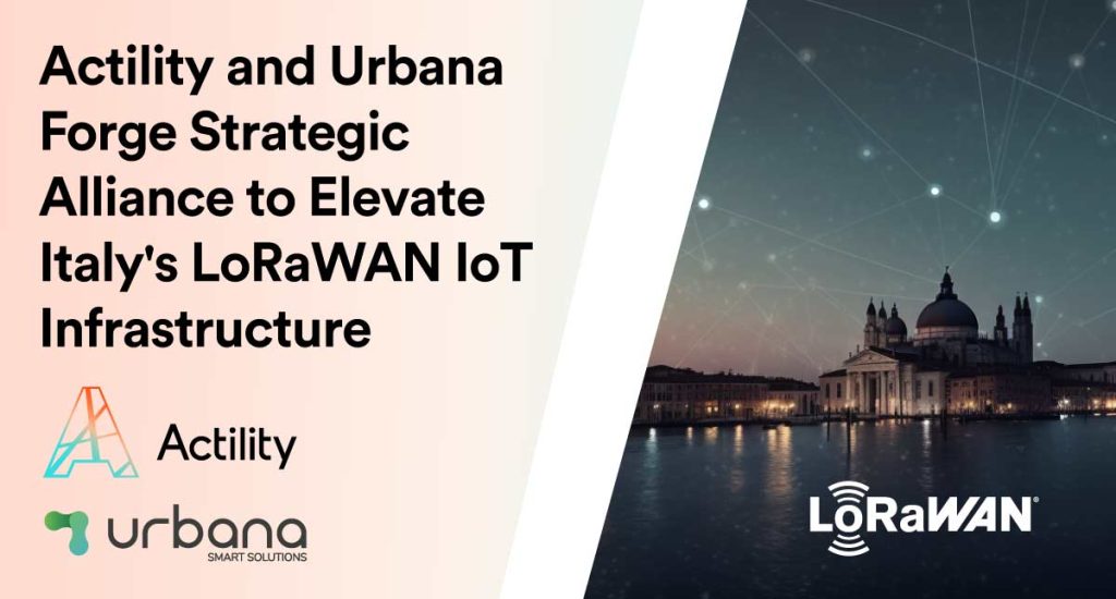 Actility and Urbana Forge Strategic Alliance to Elevate Italy’s LoRaWAN IoT Infrastructure